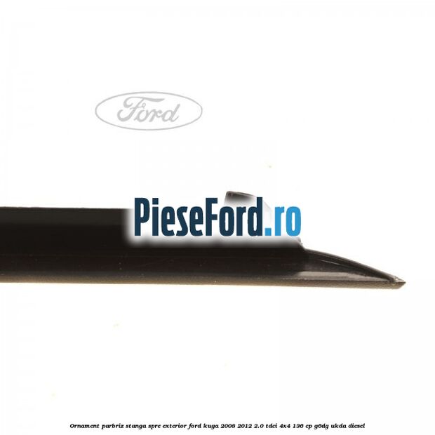Ornament parbriz stanga, spre exterior Ford Kuga 2008-2012 2.0 TDCi 4x4 136 cp G6DG, UKDA diesel