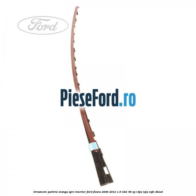 Ornament parbriz stanga, spre interior Ford Fiesta 2008-2012 1.6 TDCi 95 cp T3JA, TZJA, TZJB diesel