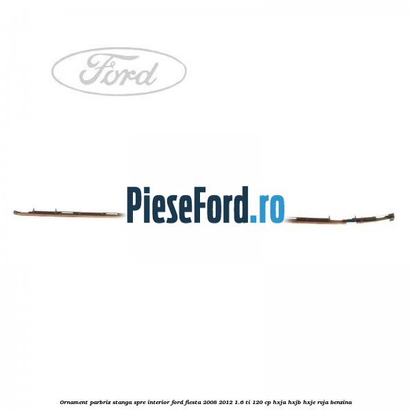 Ornament parbriz stanga, spre interior Ford Fiesta 2008-2012 1.6 Ti 120 cp HXJA, HXJB, HXJE, RVJA benzina