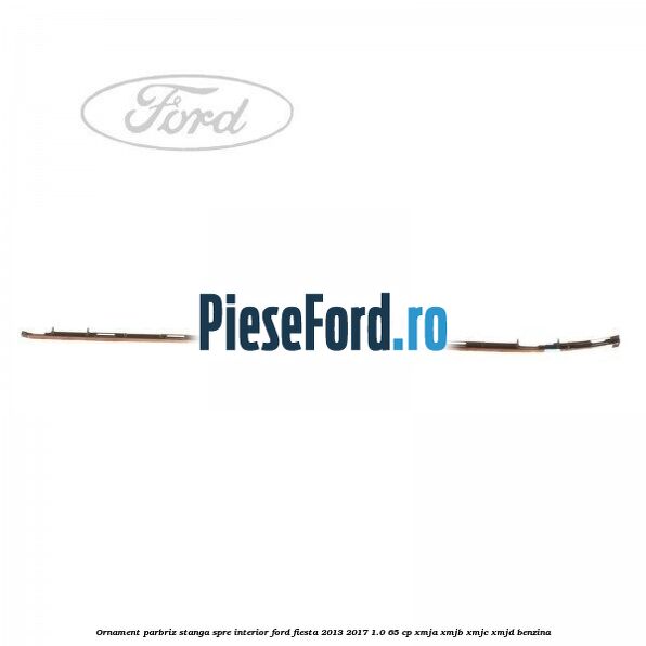 Ornament parbriz stanga, spre interior Ford Fiesta 2013-2017 1.0 65 cp XMJA, XMJB, XMJC, XMJD benzina