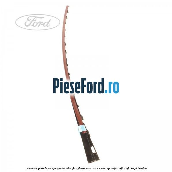 Ornament parbriz stanga, spre interior Ford Fiesta 2013-2017 1.0 65 cp XMJA, XMJB, XMJC, XMJD benzina