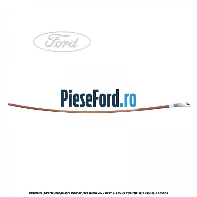 Ornament parbriz stanga, spre interior Ford Fiesta 2013-2017 1.4 97 cp RTJA, RTJB, SPJA, SPJC, SPJE benzina