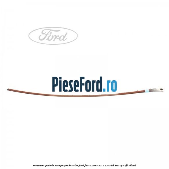 Ornament parbriz stanga, spre interior Ford Fiesta 2013-2017 1.5 TDCi 100 cp XUJH diesel
