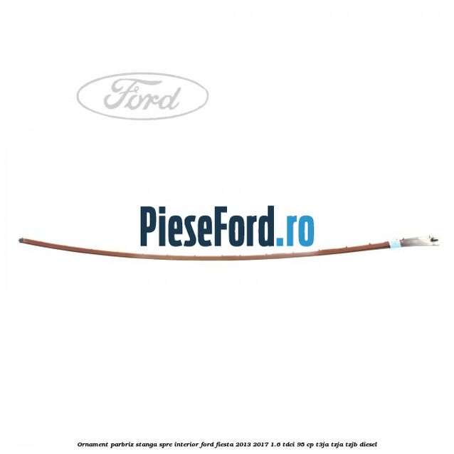 Ornament parbriz stanga, spre interior Ford Fiesta 2013-2017 1.6 TDCi 95 cp T3JA, TZJA, TZJB diesel