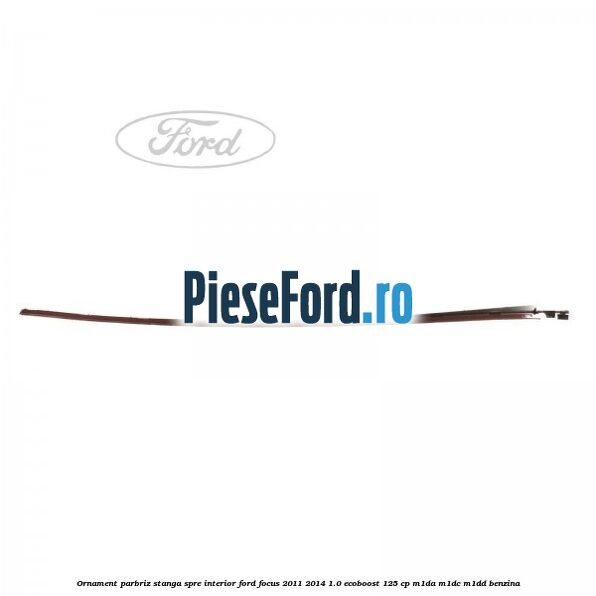 Ornament parbriz stanga, spre interior Ford Focus 2011-2014 1.0 EcoBoost 125 cp M1DA, M1DC, M1DD benzina