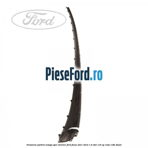 Ornament parbriz stanga, spre interior Ford Focus 2011-2014 1.6 TDCi 115 cp T1DA, T1DB diesel