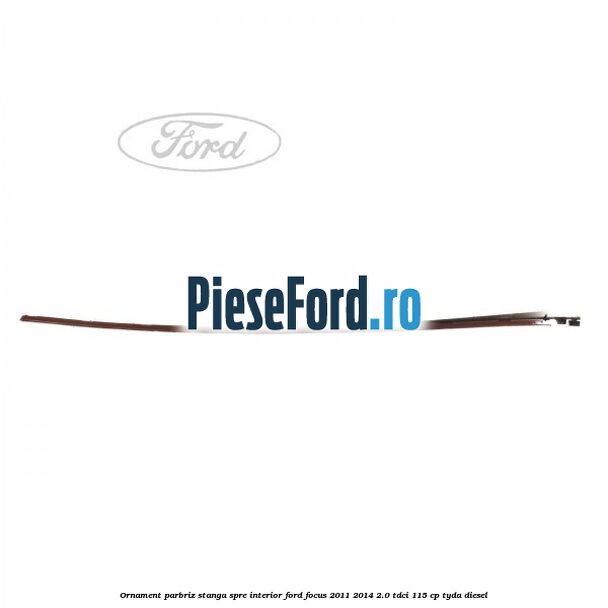 Ornament parbriz stanga, spre interior Ford Focus 2011-2014 2.0 TDCi 115 cp TYDA diesel