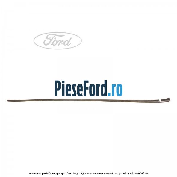 Ornament parbriz stanga, spre interior Ford Focus 2014-2018 1.5 TDCi 95 cp XXDA, XXDC, XXDD diesel