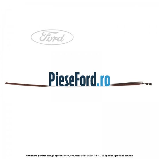 Ornament parbriz stanga, spre interior Ford Focus 2014-2018 1.6 Ti 105 cp Ornament parbriz stanga, spre interior Ford Focus 2014-2018 1.6 Ti 105 cp IQDA, IQDB, IQDC benzina