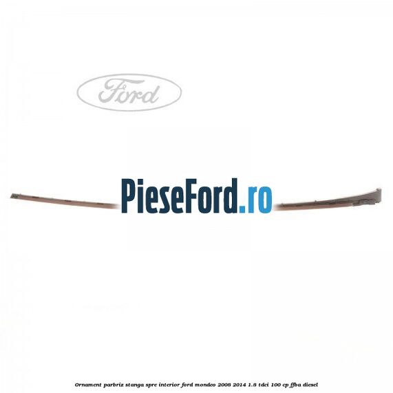 Ornament parbriz stanga, spre interior Ford Mondeo 2008-2014 1.8 TDCi 100 cp FFBA diesel
