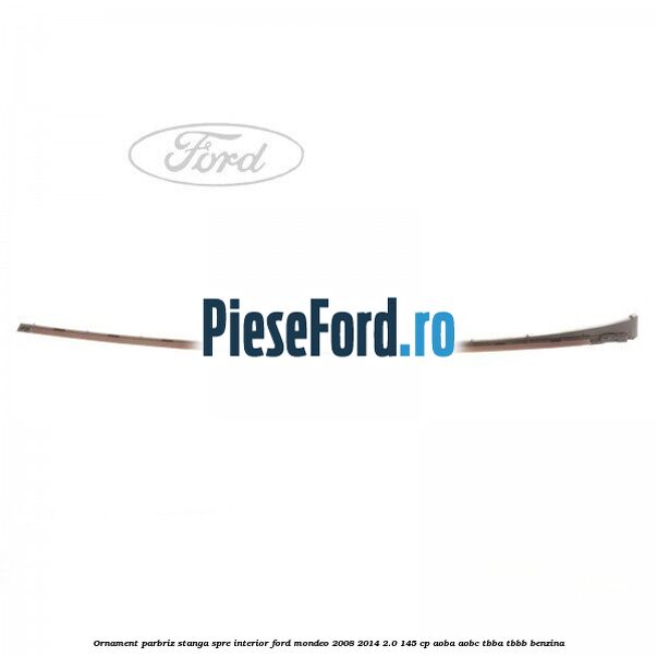 Ornament parbriz stanga, spre interior Ford Mondeo 2008-2014 2.0 145 cp AOBA, AOBC, TBBA, TBBB benzina