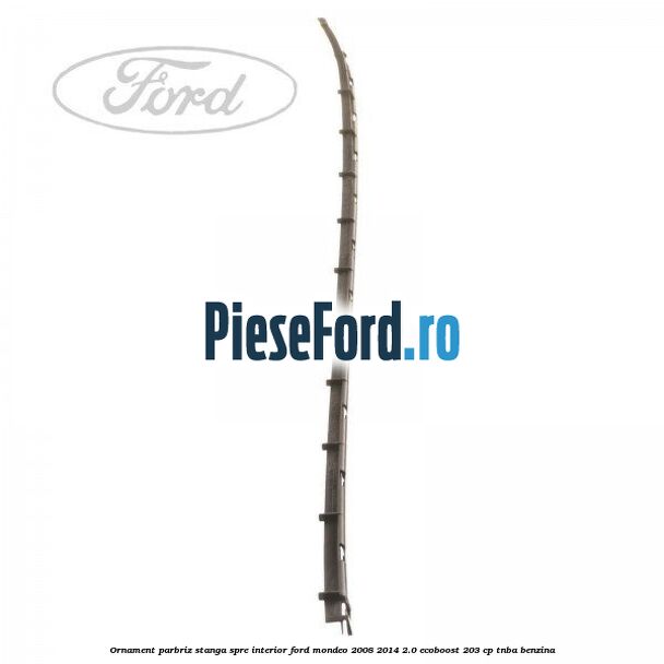 Ornament parbriz stanga, spre interior Ford Mondeo 2008-2014 2.0 EcoBoost 203 cp TNBA benzina