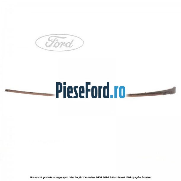 Ornament parbriz stanga, spre interior Ford Mondeo 2008-2014 2.0 EcoBoost 240 cp TPBA benzina