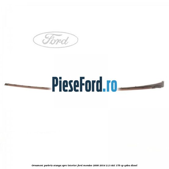 Ornament parbriz stanga, spre interior Ford Mondeo 2008-2014 2.2 TDCi 175 cp Q4BA diesel