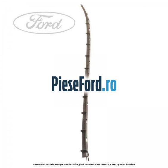 Ornament parbriz stanga, spre interior Ford Mondeo 2008-2014 2.3 160 cp SEBA benzina