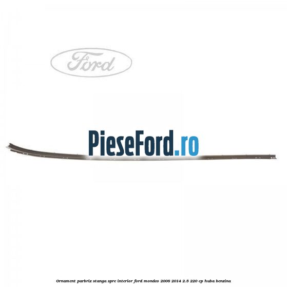 Ornament parbriz stanga, spre interior Ford Mondeo 2008-2014 2.5 220 cp HUBA benzina