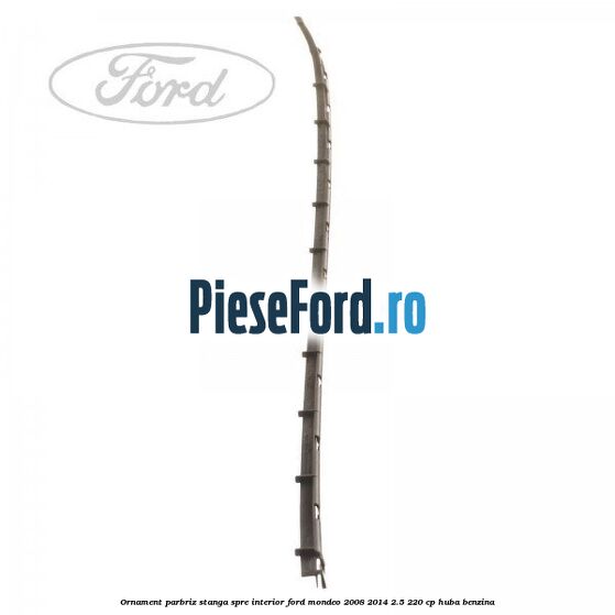 Ornament parbriz stanga, spre interior Ford Mondeo 2008-2014 2.5 220 cp Ornament parbriz stanga, spre interior Ford Mondeo 2008-2014 2.5 220 cp HUBA benzina