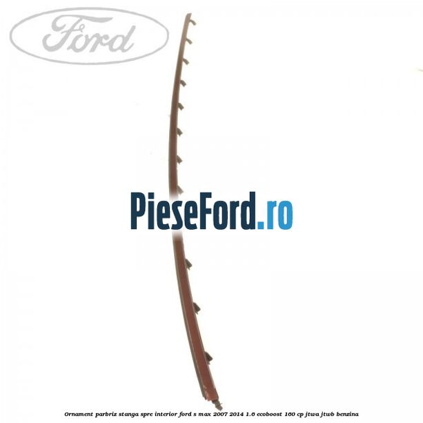 Ornament parbriz stanga, spre interior Ford S-Max 2007-2014 1.6 EcoBoost 160 cp JTWA, JTWB benzina