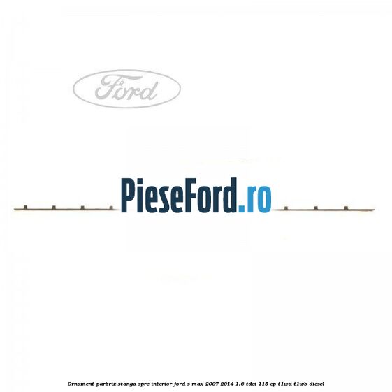 Ornament parbriz stanga, spre interior Ford S-Max 2007-2014 1.6 TDCi 115 cp T1WA, T1WB diesel