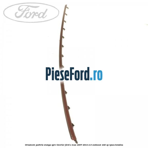 Ornament parbriz stanga, spre interior Ford S-Max 2007-2014 2.0 EcoBoost 240 cp TPWA benzina