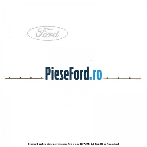 Ornament parbriz stanga, spre interior Ford S-Max 2007-2014 2.2 TDCi 200 cp KNWA diesel