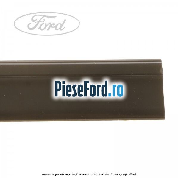 Ornament parbriz superior Ford Transit 2000-2006 2.0 DI 100 cp Ornament parbriz superior Ford Transit 2000-2006 2.0 DI 100 cp ABFA diesel