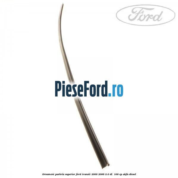 Ornament parbriz superior Ford Transit 2000-2006 2.0 DI  100 cp ABFA diesel