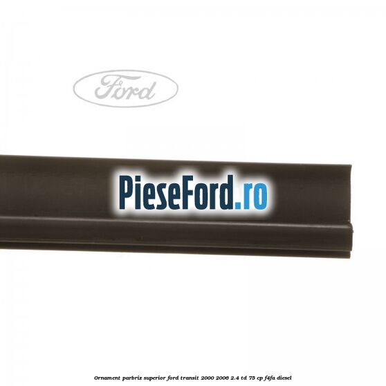 Ornament parbriz superior Ford Transit 2000-2006 2.4 TD 75 cp Ornament parbriz superior Ford Transit 2000-2006 2.4 TD 75 cp F4FA diesel