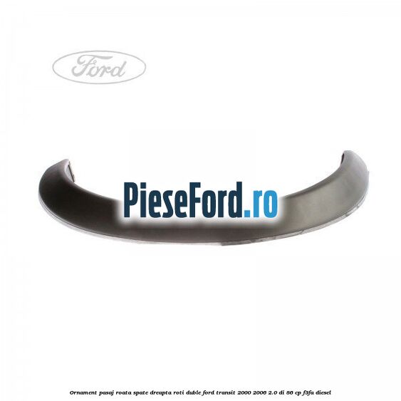 Ornament pasaj roata spate dreapta roti duble Ford Transit 2000-2006 2.0 DI 86 cp F3FA diesel