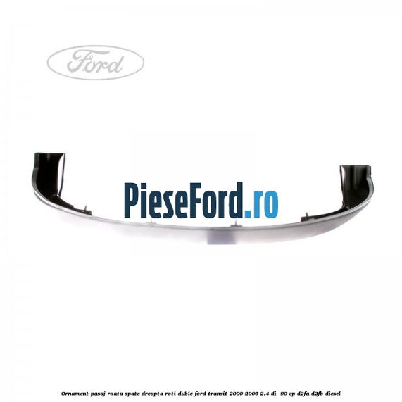 Ornament pasaj roata spate dreapta roti duble Ford Transit 2000-2006 2.4 DI  90 cp D2FA, D2FB diesel