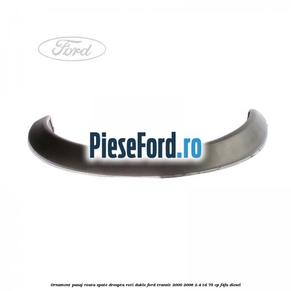 Ornament pasaj roata spate dreapta roti duble Ford Transit 2000-2006 2.4 TD 75 cp F4FA diesel