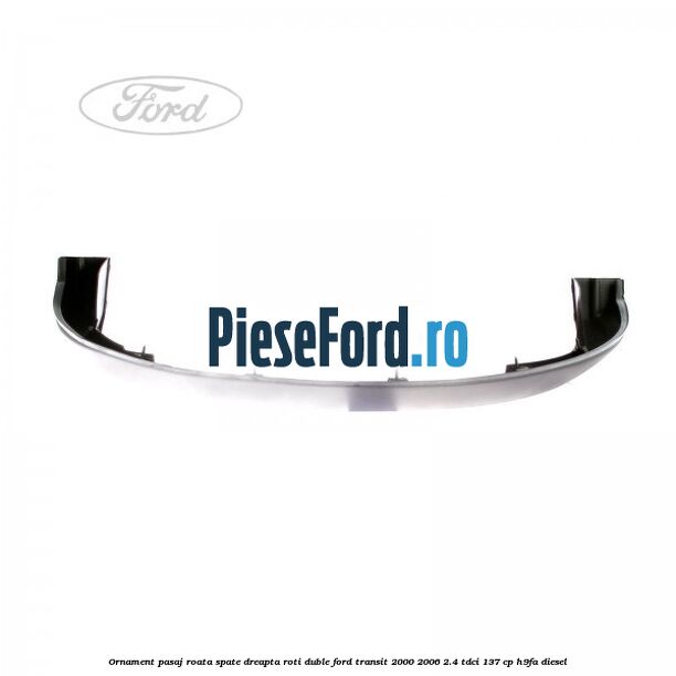 Ornament pasaj roata spate dreapta roti duble Ford Transit 2000-2006 2.4 TDCi 137 cp H9FA diesel