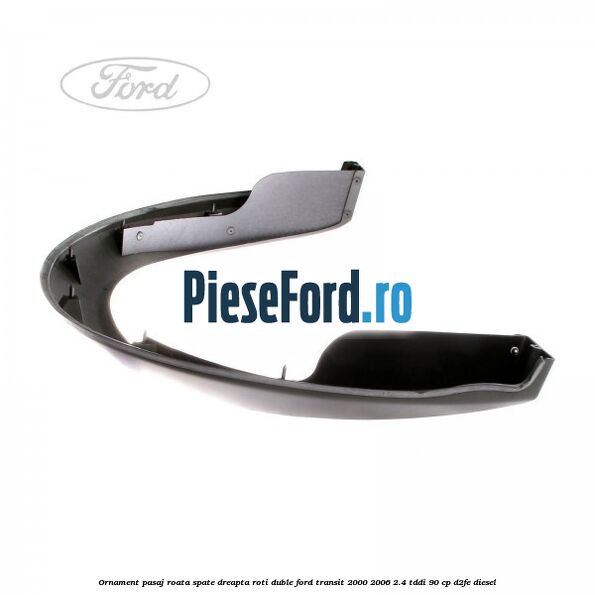 Ornament pasaj roata spate dreapta roti duble Ford Transit 2000-2006 2.4 TDdi 90 cp D2FE diesel