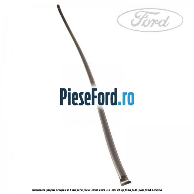Ornament plafon dreapta 3/5 usi Ford Focus 1998-2004 1.4 16V 75 cp FXDA, FXDB, FXDC, FXDD benzina