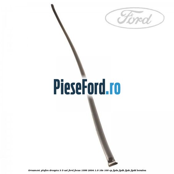 Ornament plafon dreapta 3/5 usi Ford Focus 1998-2004 1.6 16V 100 cp FYDA, FYDB, FYDC, FYDD benzina