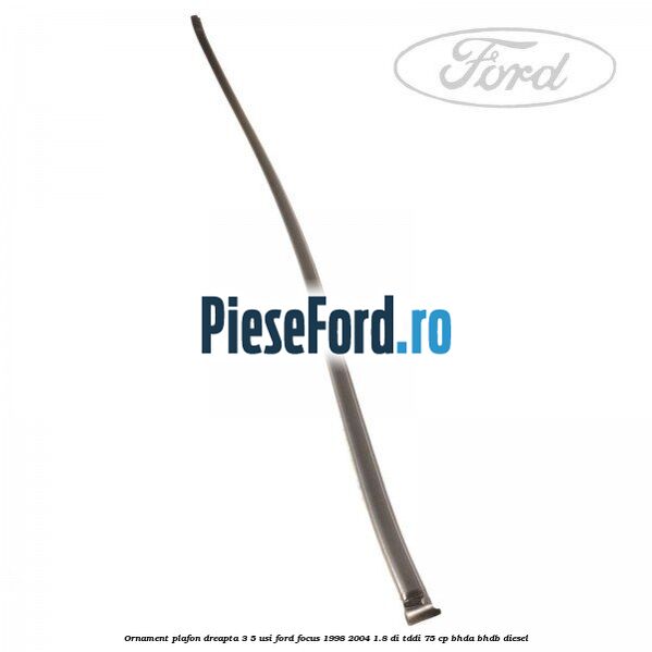 Ornament plafon dreapta 3/5 usi Ford Focus 1998-2004 1.8 DI/TDDi 75 cp BHDA, BHDB diesel