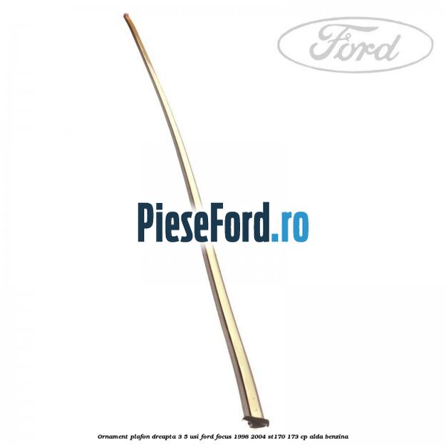 Ornament plafon dreapta 3/5 usi Ford Focus 1998-2004 ST170 173 cp ALDA benzina