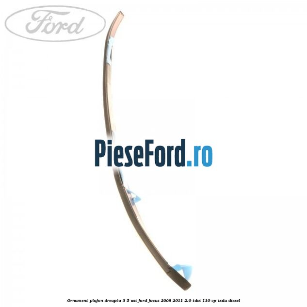 Ornament plafon dreapta 3/5 usi Ford Focus 2008-2011 2.0 TDCi 110 cp Ornament plafon dreapta 3/5 usi Ford Focus 2008-2011 2.0 TDCi 110 cp IXDA diesel