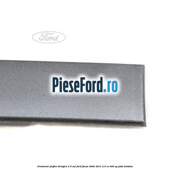 Ornament plafon dreapta 3/5 usi Ford Focus 2008-2011 2.5 RS 305 cp JZDA benzina