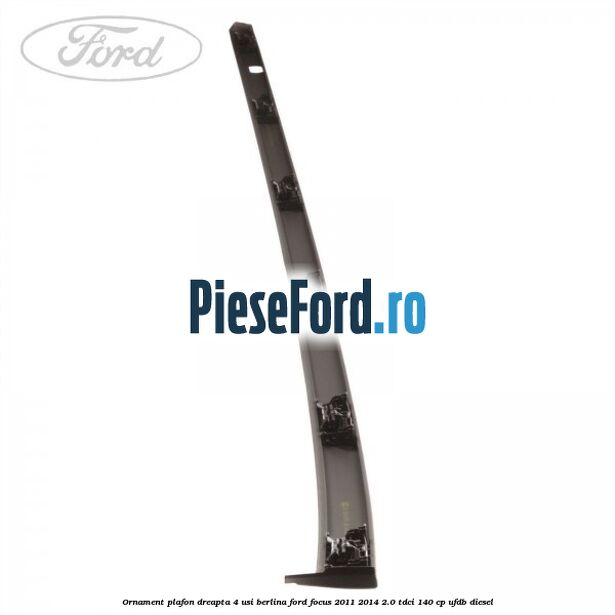 Ornament plafon dreapta 4 usi berlina Ford Focus 2011-2014 2.0 TDCi 140 cp UFDB diesel