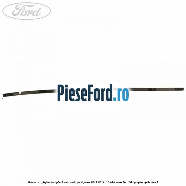 Ornament plafon dreapta 5 usi combi Ford Focus 2011-2014 1.6 TDCi ECOnetic 105 cp NGDA, NGDB diesel