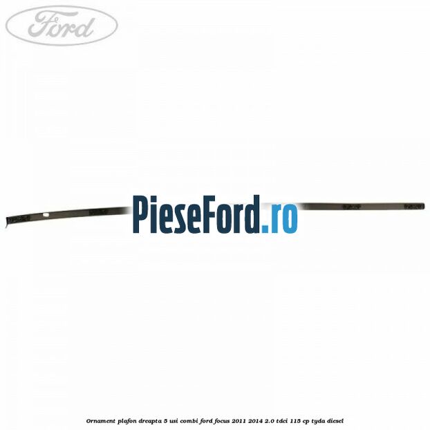 Ornament plafon dreapta 5 usi combi Ford Focus 2011-2014 2.0 TDCi 115 cp TYDA diesel