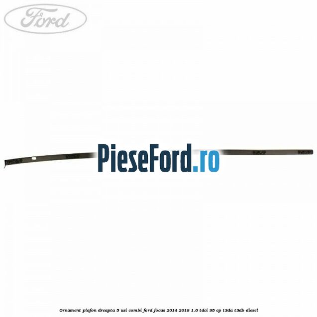 Ornament plafon dreapta 5 usi combi Ford Focus 2014-2018 1.6 TDCi 95 cp T3DA, T3DB diesel