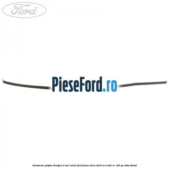 Ornament plafon dreapta 5 usi combi Ford Focus 2014-2018 2.0 TDCi ST 185 cp T8DA diesel
