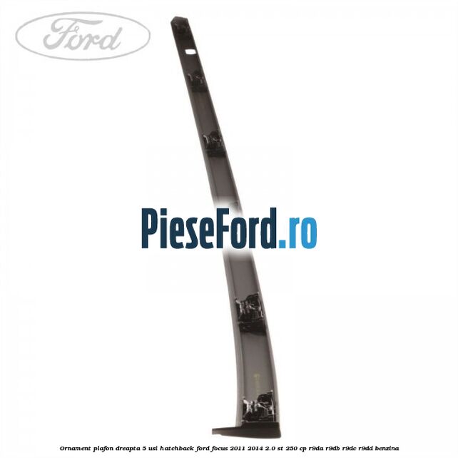 Ornament plafon dreapta 5 usi hatchback Ford Focus 2011-2014 2.0 ST 250 cp R9DA, R9DB, R9DC, R9DD benzina
