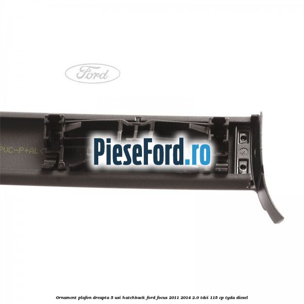 Ornament plafon dreapta 5 usi hatchback Ford Focus 2011-2014 2.0 TDCi 115 cp TYDA diesel