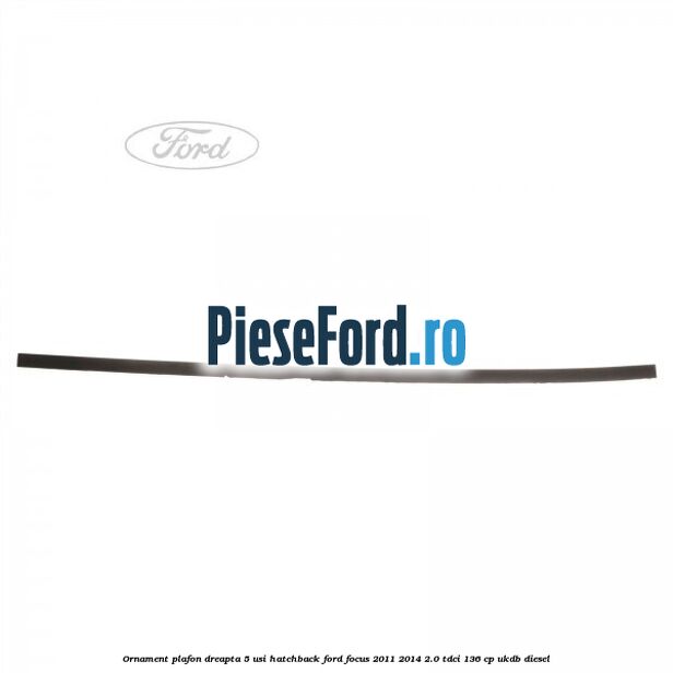 Ornament plafon dreapta 5 usi hatchback Ford Focus 2011-2014 2.0 TDCi 136 cp UKDB diesel