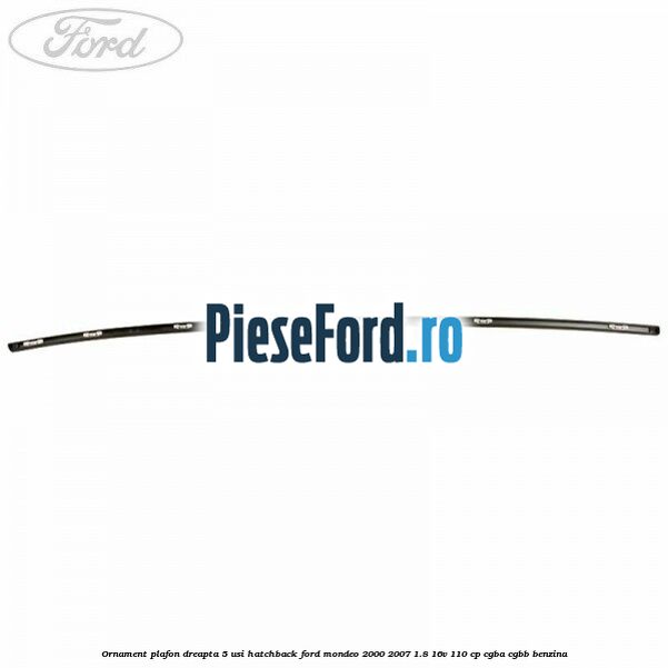 Ornament plafon dreapta 5 usi hatchback Ford Mondeo 2000-2007 1.8 16V 110 cp CGBA, CGBB benzina