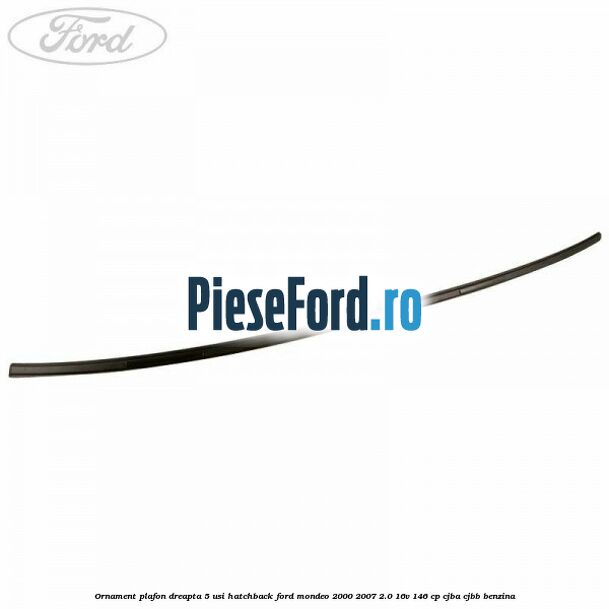 Ornament plafon dreapta 5 usi hatchback Ford Mondeo 2000-2007 2.0 16V 146 cp Ornament plafon dreapta 5 usi hatchback Ford Mondeo 2000-2007 2.0 16V 146 cp CJBA, CJBB benzina