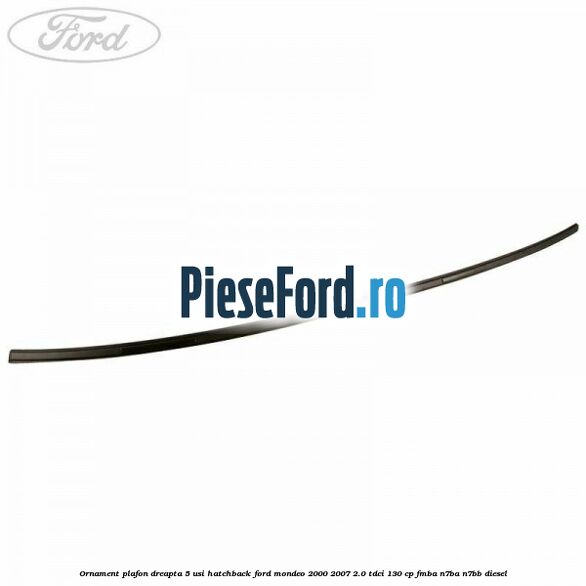 Ornament plafon dreapta 5 usi hatchback Ford Mondeo 2000-2007 2.0 TDCi 130 cp Ornament plafon dreapta 5 usi hatchback Ford Mondeo 2000-2007 2.0 TDCi 130 cp FMBA, N7BA, N7BB diesel